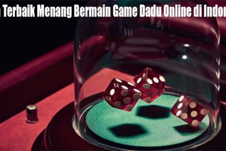 Cara Terbaik Menang Bermain Game Dadu Online di Indonesia